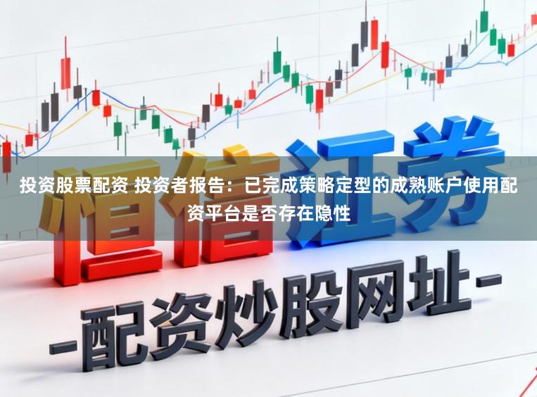 投资股票配资 投资者报告：已完成策略定型的成熟账户使用配资平台是否存在隐性