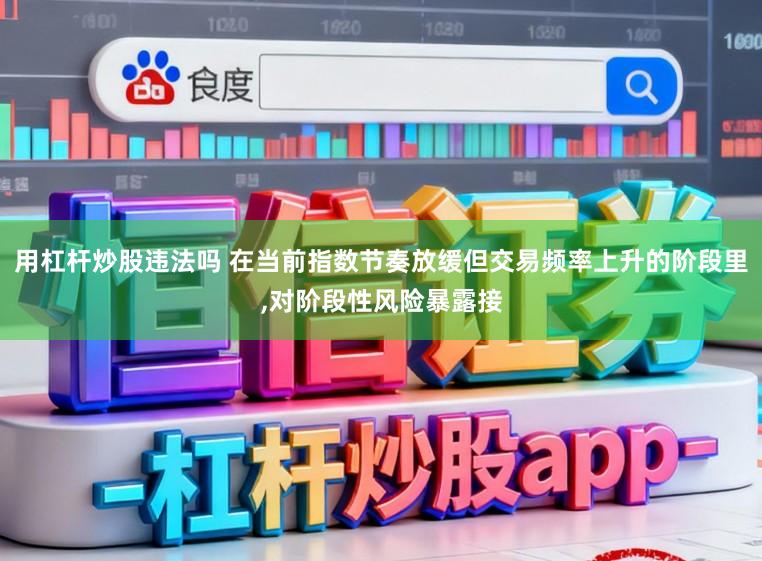 用杠杆炒股违法吗 在当前指数节奏放缓但交易频率上升的阶段里，对阶段性风险暴露接
