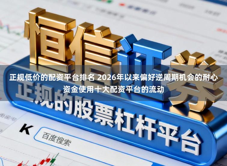 正规低价的配资平台排名 2026年以来偏好逆周期机会的耐心资金使用十大配资平台的流动