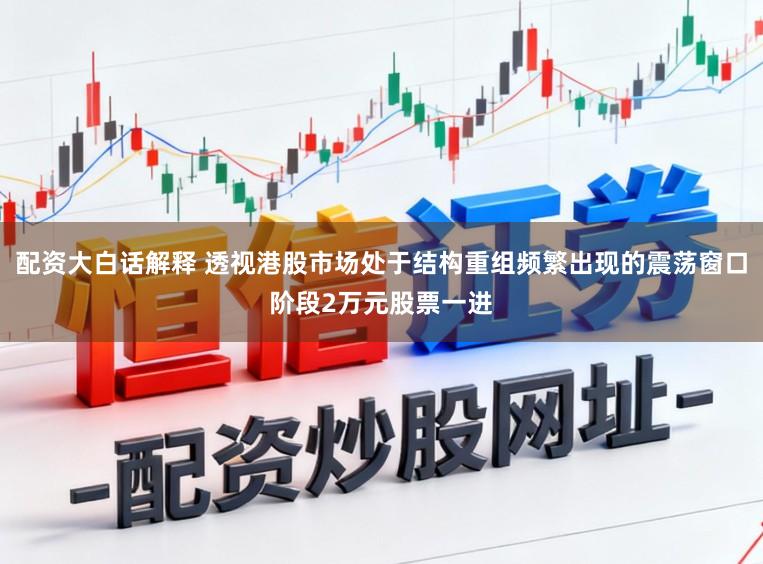配资大白话解释 透视港股市场处于结构重组频繁出现的震荡窗口阶段2万元股票一进