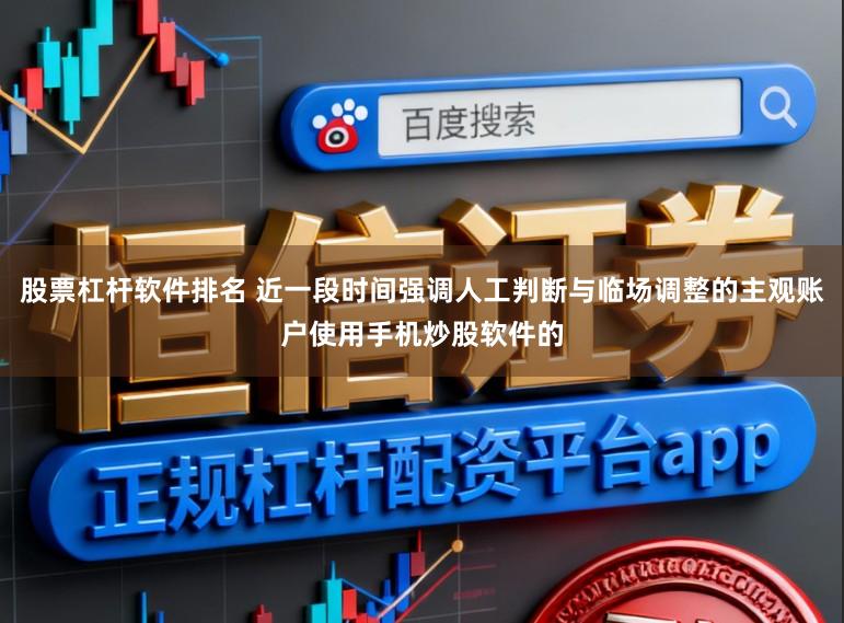 股票杠杆软件排名 近一段时间强调人工判断与临场调整的主观账户使用手机炒股软件的