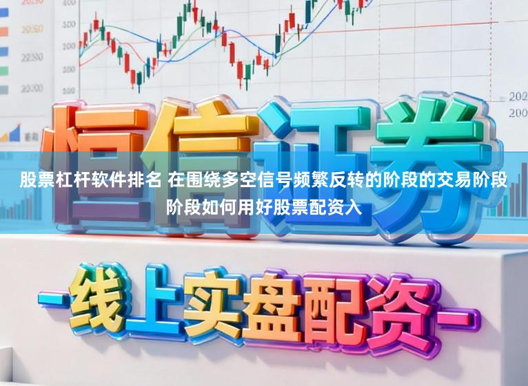 股票杠杆软件排名 在围绕多空信号频繁反转的阶段的交易阶段阶段如何用好股票配资入