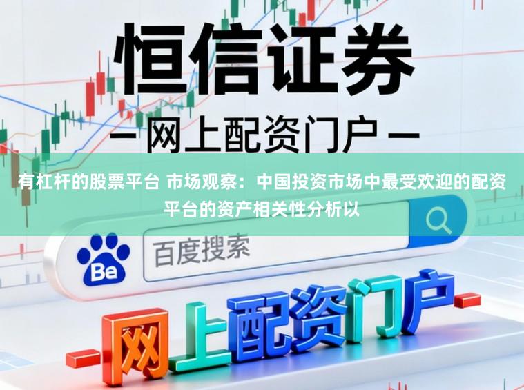 有杠杆的股票平台 市场观察：中国投资市场中最受欢迎的配资平台的资产相关性分析以