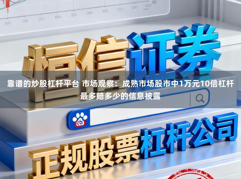 靠谱的炒股杠杆平台 市场观察：成熟市场股市中1万元10倍杠杆最多赔多少的信息披露