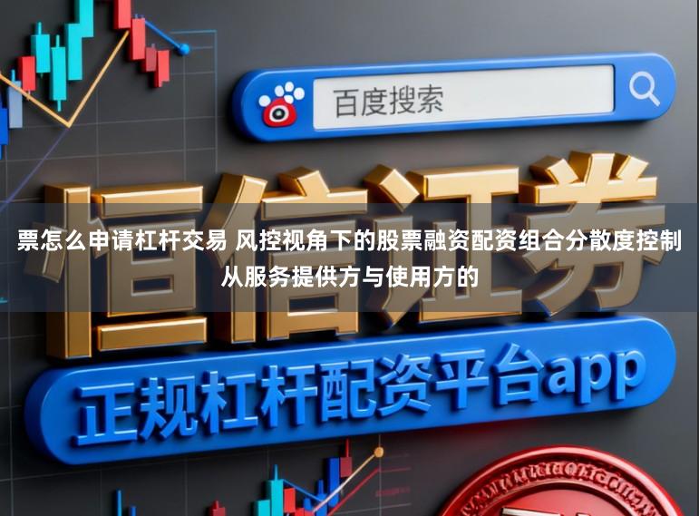 票怎么申请杠杆交易 风控视角下的股票融资配资组合分散度控制从服务提供方与使用方的