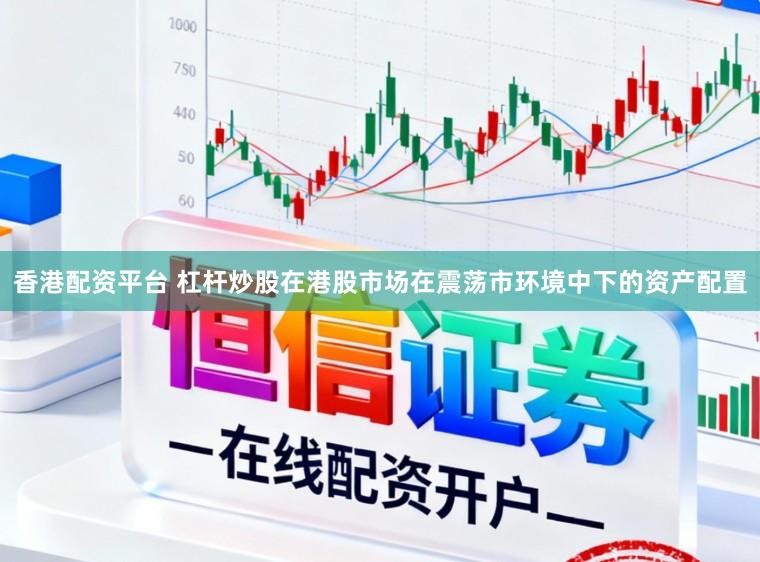 香港配资平台 杠杆炒股在港股市场在震荡市环境中下的资产配置