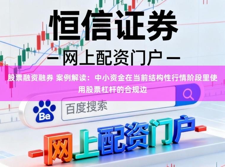 股票融资融券 案例解读：中小资金在当前结构性行情阶段里使用股票杠杆的合规边