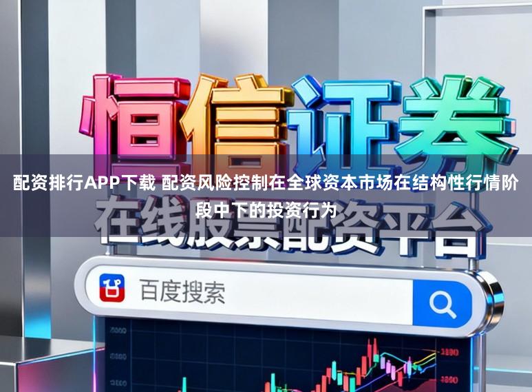 配资排行APP下载 配资风险控制在全球资本市场在结构性行情阶段中下的投资行为