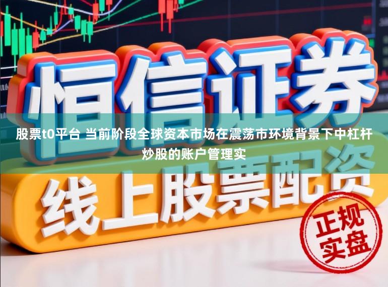 股票t0平台 当前阶段全球资本市场在震荡市环境背景下中杠杆炒股的账户管理实