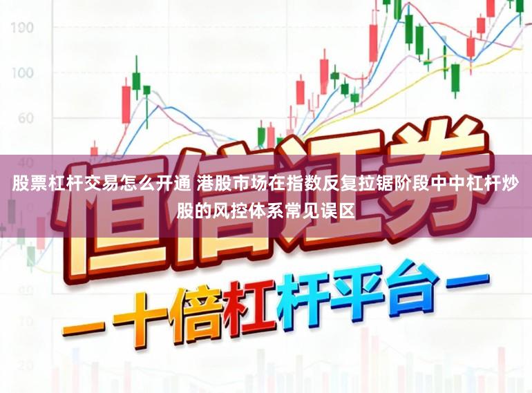 股票杠杆交易怎么开通 港股市场在指数反复拉锯阶段中中杠杆炒股的风控体系常见误区