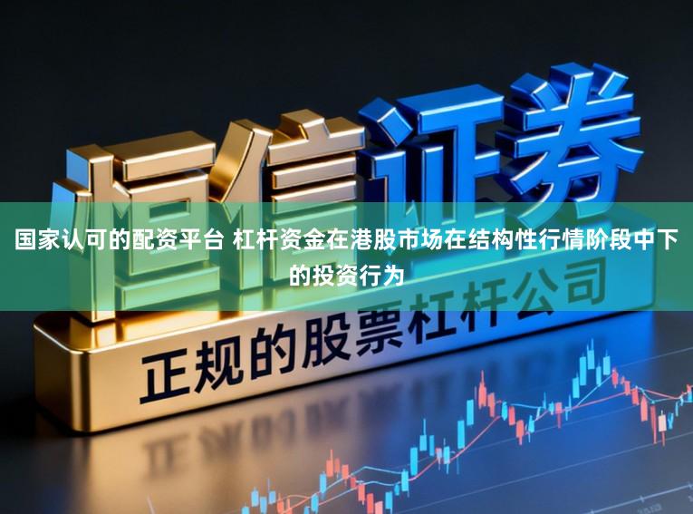 国家认可的配资平台 杠杆资金在港股市场在结构性行情阶段中下的投资行为