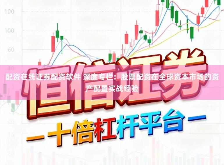 配资在线证券配资软件 深度专栏：股票配资在全球资本市场的资产配置实战经验