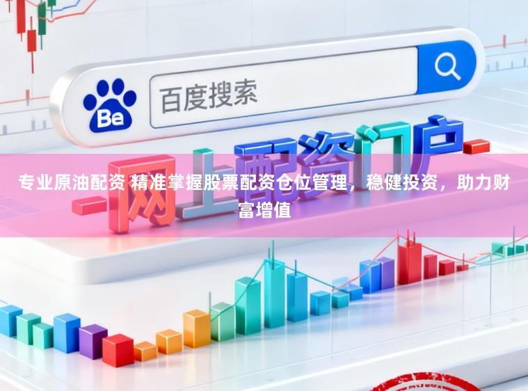 专业原油配资 精准掌握股票配资仓位管理，稳健投资，助力财富增值