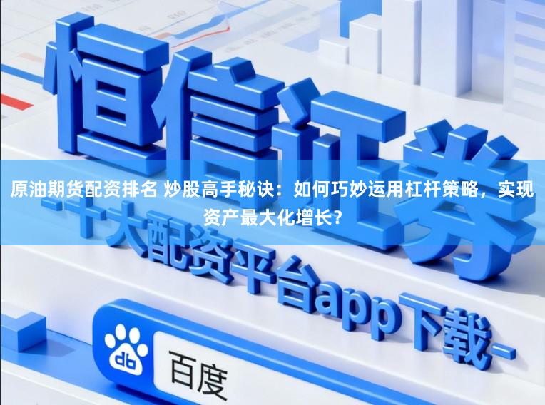 原油期货配资排名 炒股高手秘诀：如何巧妙运用杠杆策略，实现资产最大化增长？