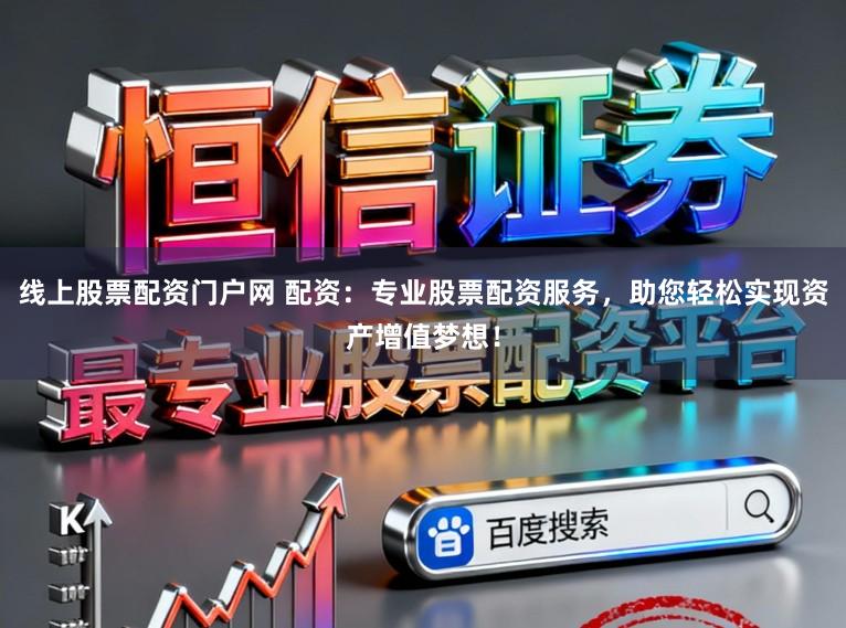 线上股票配资门户网 配资：专业股票配资服务，助您轻松实现资产增值梦想！