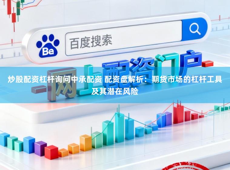 炒股配资杠杆询问中承配资 配资盘解析：期货市场的杠杆工具及其潜在风险