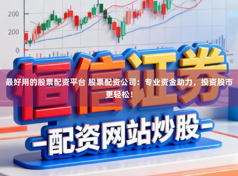 最好用的股票配资平台 股票配资公司：专业资金助力，投资股市更轻松！