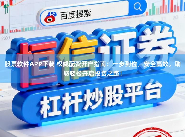 股票软件APP下载 权威配资开户指南：一步到位，安全高效，助您轻松开启投资之路！