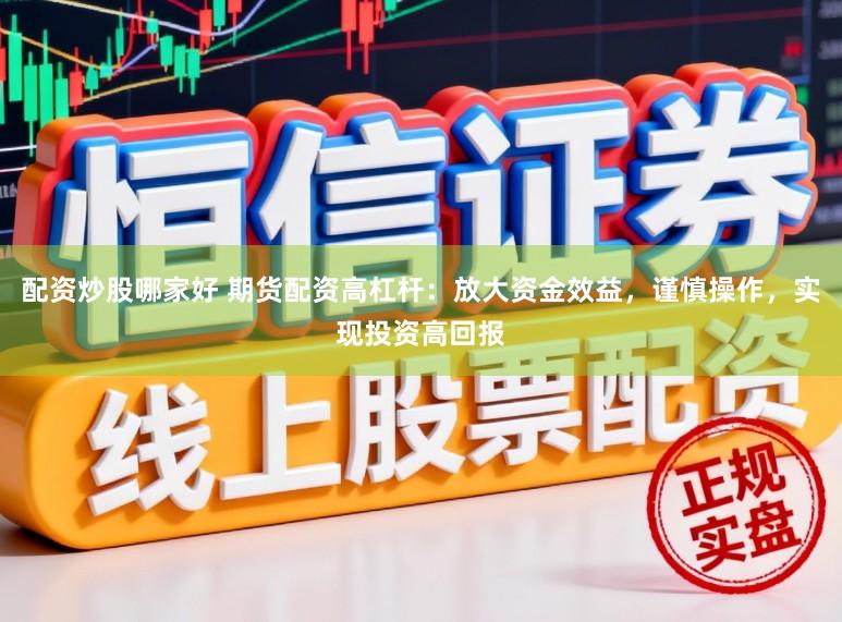 配资炒股哪家好 期货配资高杠杆：放大资金效益，谨慎操作，实现投资高回报
