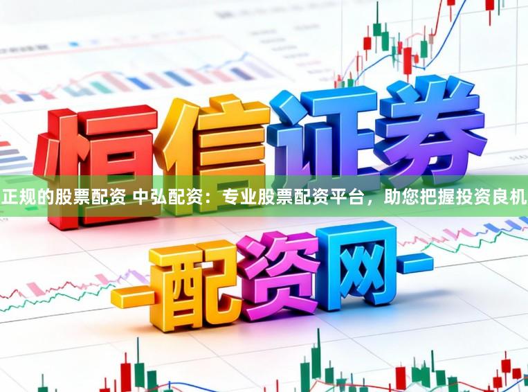 正规的股票配资 中弘配资：专业股票配资平台，助您把握投资良机