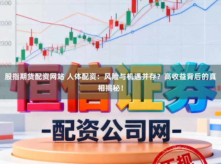 股指期货配资网站 人体配资：风险与机遇并存？高收益背后的真相揭秘！