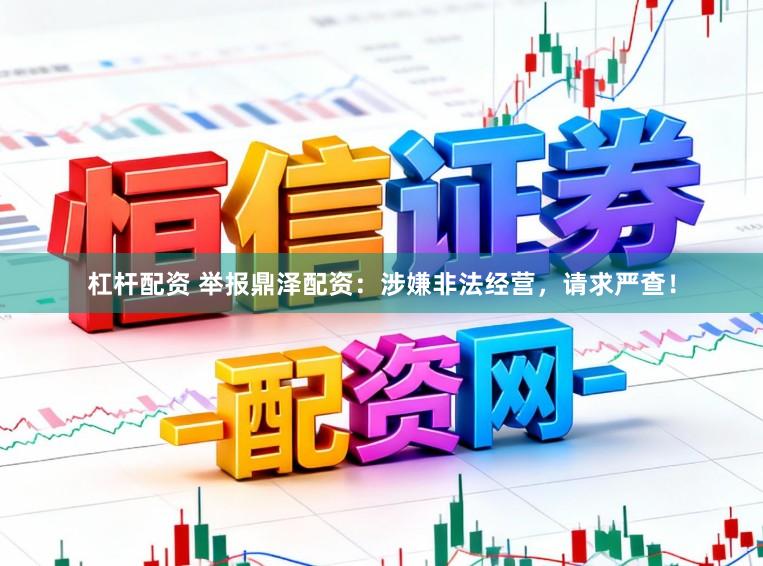 杠杆配资 举报鼎泽配资：涉嫌非法经营，请求严查！