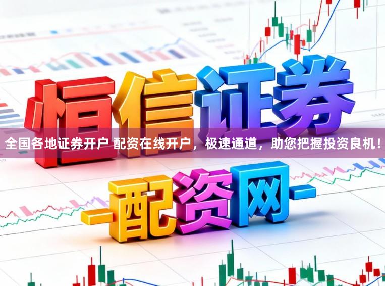 全国各地证券开户 配资在线开户，极速通道，助您把握投资良机！