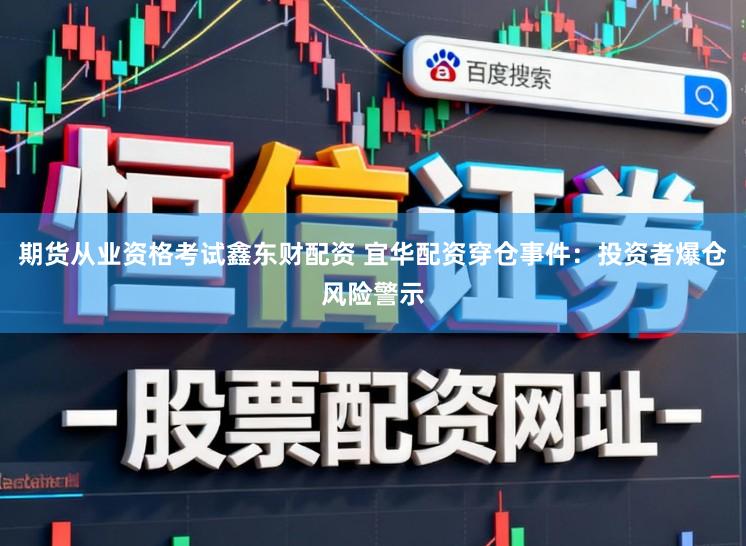 期货从业资格考试鑫东财配资 宜华配资穿仓事件：投资者爆仓风险警示