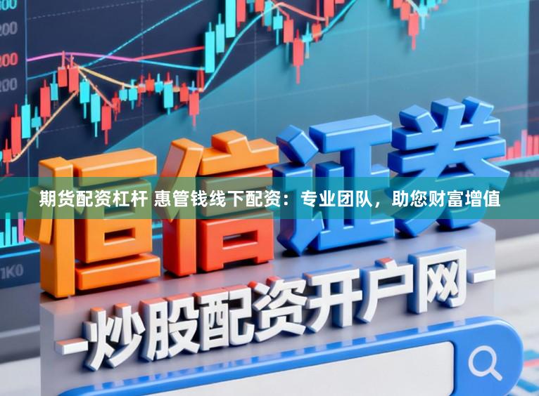 期货配资杠杆 惠管钱线下配资：专业团队，助您财富增值