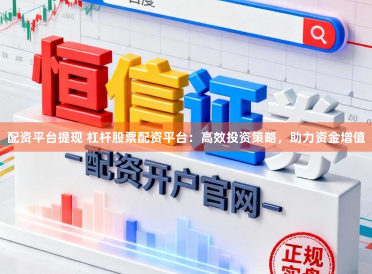 配资平台提现 杠杆股票配资平台：高效投资策略，助力资金增值