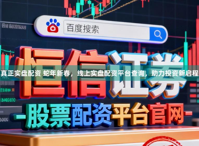 真正实盘配资 蛇年新春，线上实盘配资平台查询，助力投资新启程
