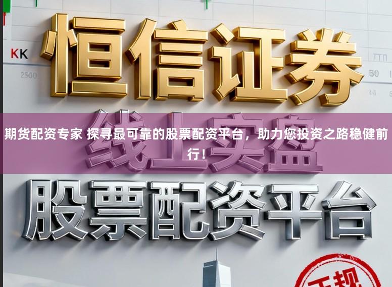 期货配资专家 探寻最可靠的股票配资平台，助力您投资之路稳健前行！
