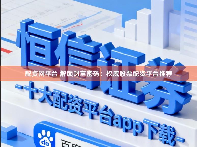 配资网平台 解锁财富密码：权威股票配资平台推荐