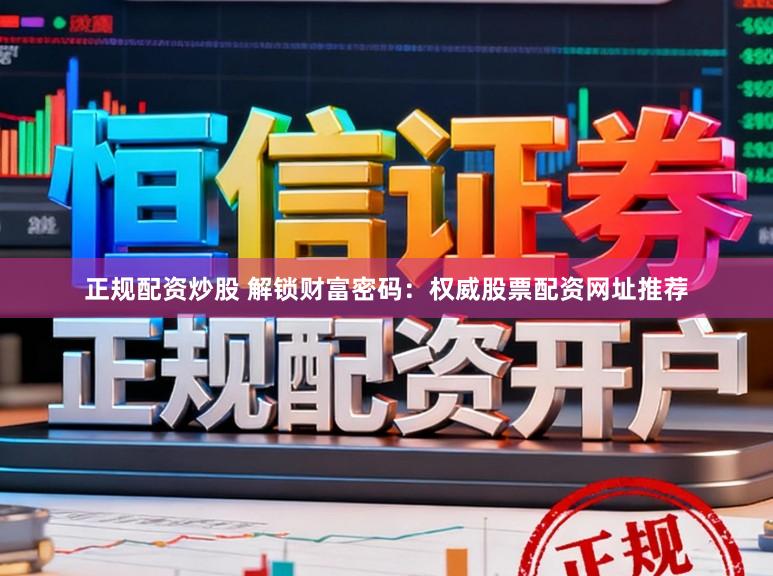 正规配资炒股 解锁财富密码：权威股票配资网址推荐