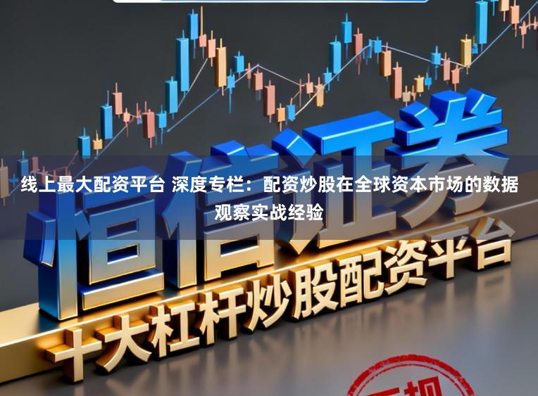 线上最大配资平台 深度专栏:配资炒股在全球资本市场的数据观察实战经验
