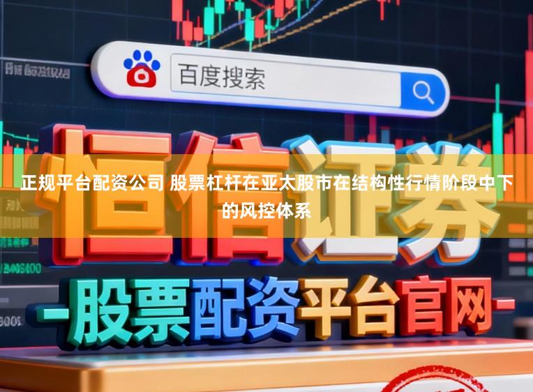 正规平台配资公司 股票杠杆在亚太股市在结构性行情阶段中下的风控体系