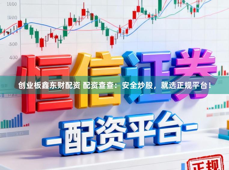 创业板鑫东财配资 配资查查：安全炒股，就选正规平台！