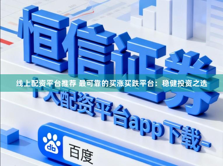 线上配资平台推荐 最可靠的买涨买跌平台:稳健投资之选