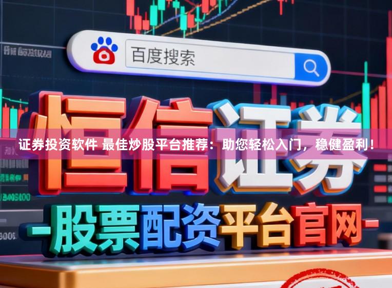 证券投资软件 最佳炒股平台推荐:助您轻松入门,稳健盈利!