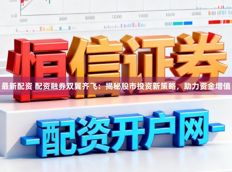 最新配资 配资融券双翼齐飞：揭秘股市投资新策略，助力资金增值