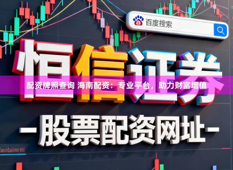 配资牌照查询 海南配资：专业平台，助力财富增值