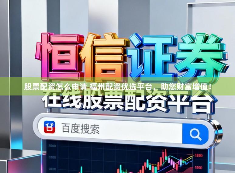 股票配资怎么申请 福州配资优选平台,助您财富增值!