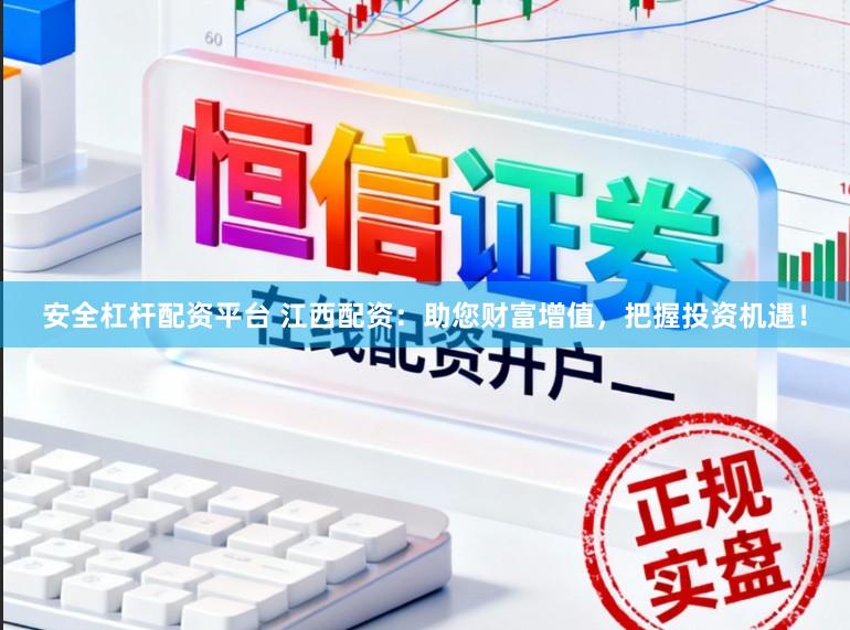 安全杠杆配资平台 江西配资：助您财富增值，把握投资机遇！