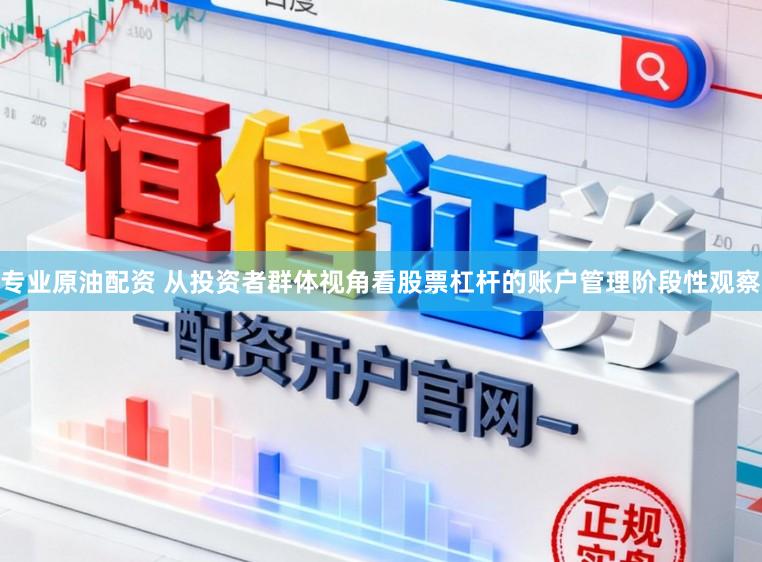 专业原油配资 从投资者群体视角看股票杠杆的账户管理阶段性观察