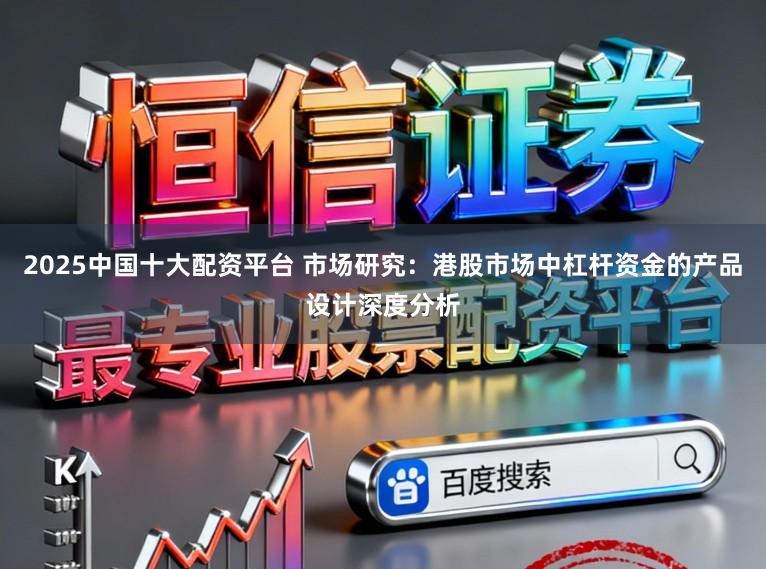 2025中国十大配资平台 市场研究：港股市场中杠杆资金的产品设计深度分析