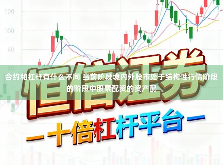 合约和杠杆有什么不同 当前阶段境内外股市处于结构性行情阶段的阶段中股票配资的资产配