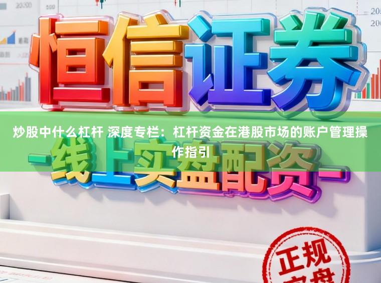 炒股中什么杠杆 深度专栏：杠杆资金在港股市场的账户管理操作指引