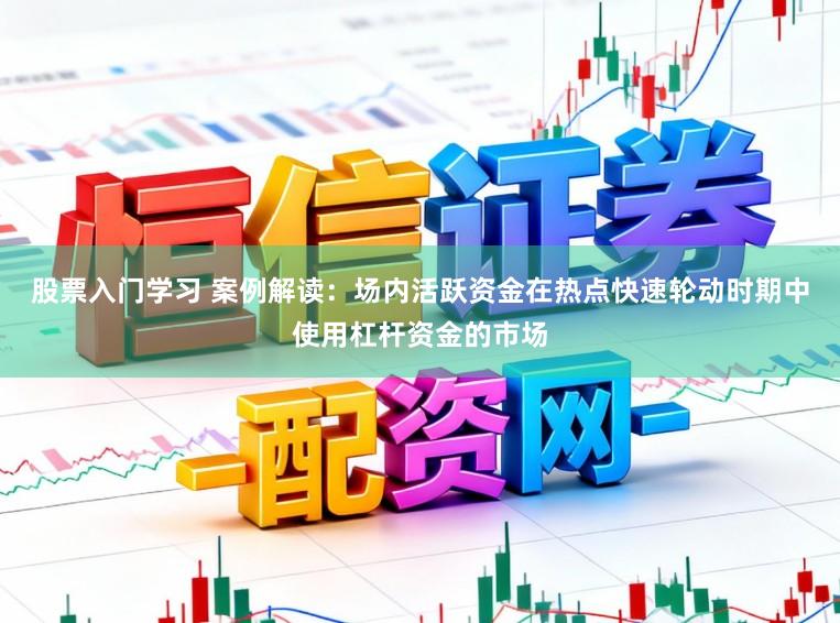 股票入门学习 案例解读：场内活跃资金在热点快速轮动时期中使用杠杆资金的市场