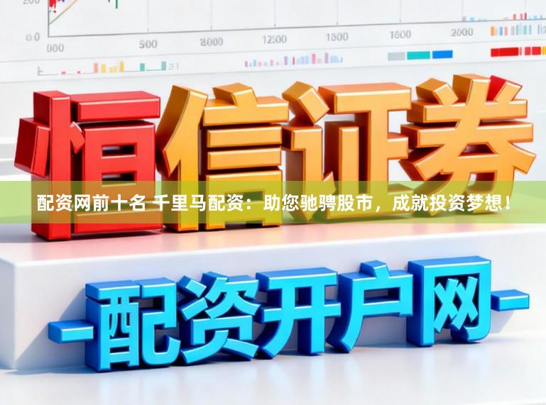 配资网前十名 千里马配资：助您驰骋股市，成就投资梦想！