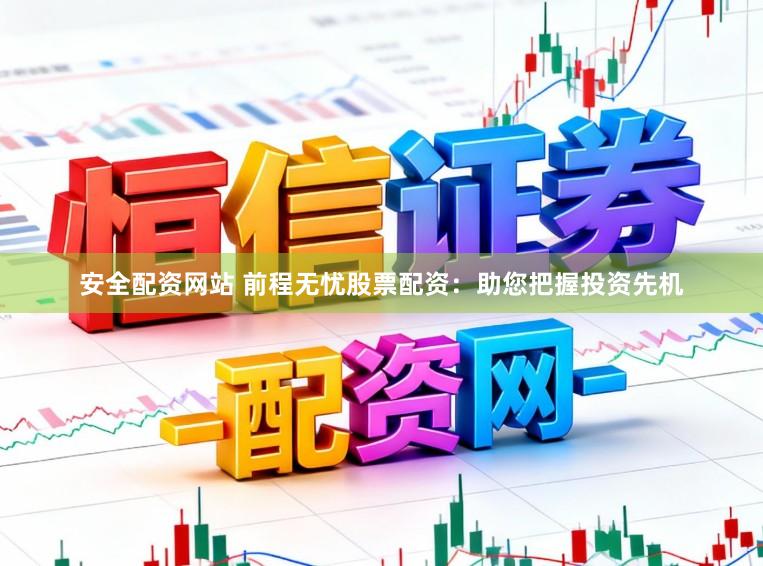安全配资网站 前程无忧股票配资：助您把握投资先机